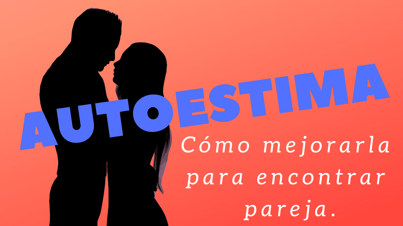 AUTOESTIMA: ¿Qué es y como mejorarla para encontrar pareja?