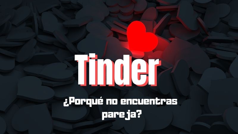 Tinder: Porque no encuentras pareja